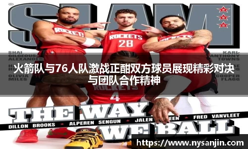 火箭队与76人队激战正酣双方球员展现精彩对决与团队合作精神