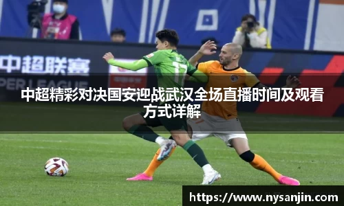 中超精彩对决国安迎战武汉全场直播时间及观看方式详解
